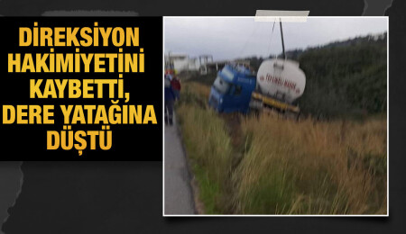 Esentepe-Tatlısu ana yolunda kaza: Akaryakıt kamyonu dere yatağına düştü