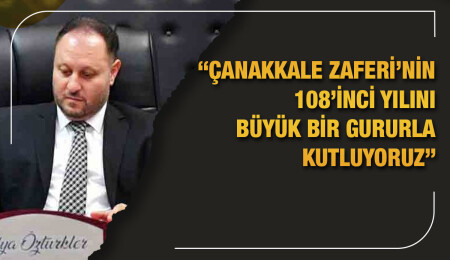 Ziya Öztürkler: Çanakkale’de ortaya konan mücadele, varoluş mücadelemize güç vermiştir