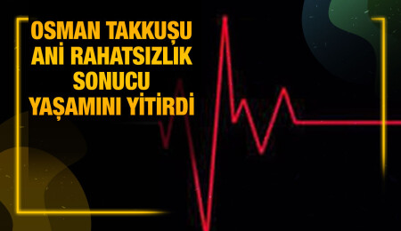 Alayköy’de sakin Osman Takkuşu ‘aniden’ rahatsızlanarak hayatını kaybetti