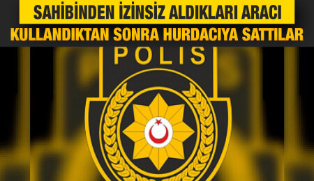 Alayköy’de çaldıkları aracı hurdacıya satan zanlılar tutuklandı
