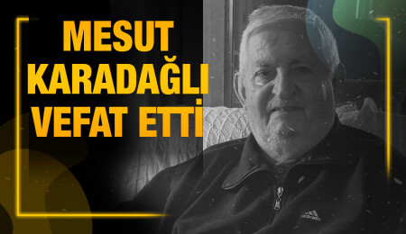 Mesut Karadağlı yaşamını yitirdi