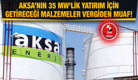 AKSA yatırımlarında “gümrükten muaf" olacak!
