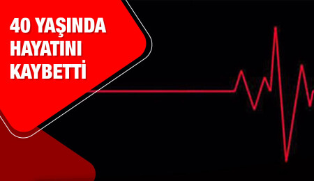 40 yaşında ani rahatsızlık sonucu yaşamını yitirdi