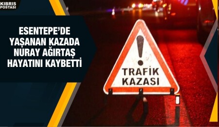 Esentepe’de gerçekleşen kazada Nuray Ağırtaş yaşamını yitirdi