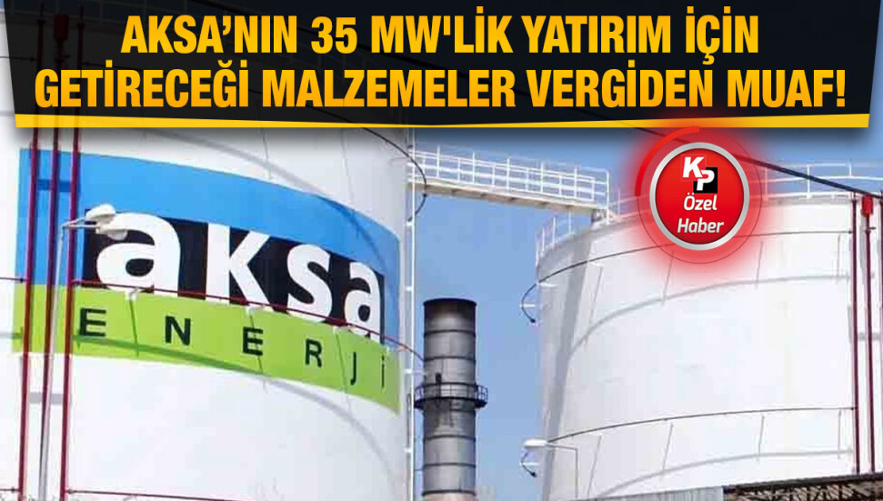 AKSA yatırımlarında “gümrükten muaf" olacak!