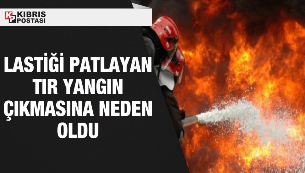 Lastiği patlayan tır yangına sebep oldu!
