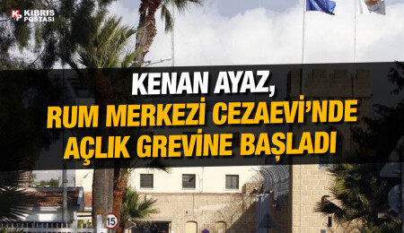 Kenan Ayaz, tutuklu bulunduğu Rum Merkezi Cezaevi’nde süresiz açlık grevine girdi