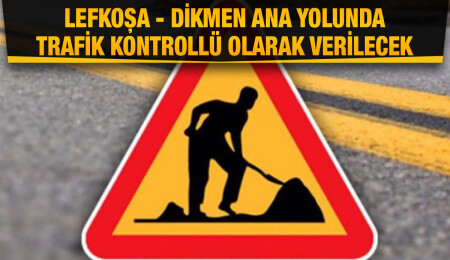 Lefkoşa - Dikmen ana yolunda yarın trafik kontrollü olarak verilecek