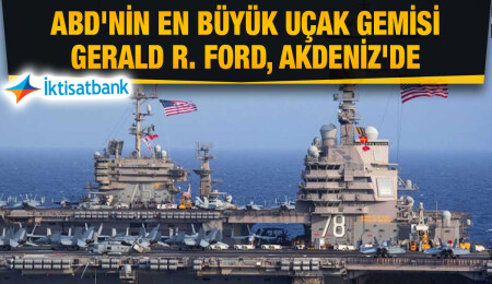 İktisatbank'ın piyasa analizi: ABD'nin en büyük uçak gemisi Gerald Ford Doğu Akdeniz'de