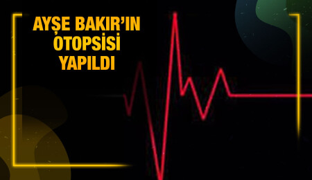 Aniden rahatsızlanarak yaşamını yitiren Ayşe Bakır’ın kan ve doku örnekleri alındı