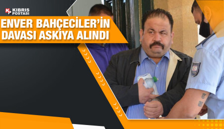 Enver Bahçeciler’in Ağır Ceza Mahkemesi’ne havale edilen davası askıya alındı