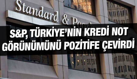 S&P, Türkiye'nin kredi notu görünümünü 'durağan'dan 'pozitif'e çevirdi