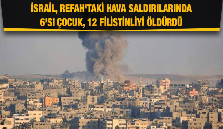 Gazze'de son durum: İsrail'in Refah'a hava saldırısında 12 Filistinli öldü