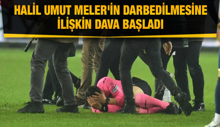 Hakem Halil Umut Meler'in darbedilmesine ilişkin dava başladı