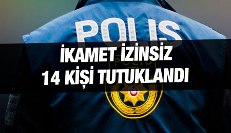 Ülkede ikamet izinsiz yaşadığı tespit edilen 14 kişi tutuklandı