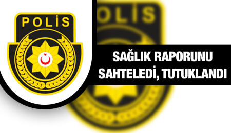 Sağlık raporunu sahteledi, tedavüle sürdü; tutuklandı