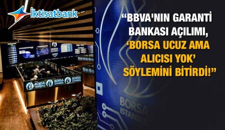 İktisatbank Piyasa Analizi: “BBVA'nın Garanti Bankası açılımı, ‘borsa ucuz ama alıcısı yok’ söylemini bitirdi!”