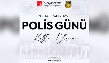 Noyanlar Şirketler Grubu’ndan 30 Haziran Polis Günü mesajı