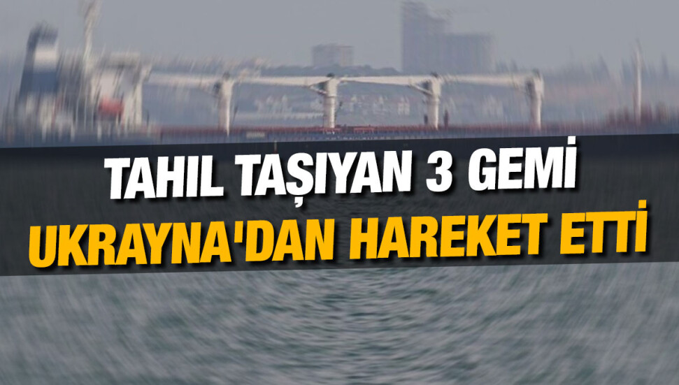 Tahıl sevkiyatı kapsamında 3 gemi daha Ukrayna'dan hareket etti