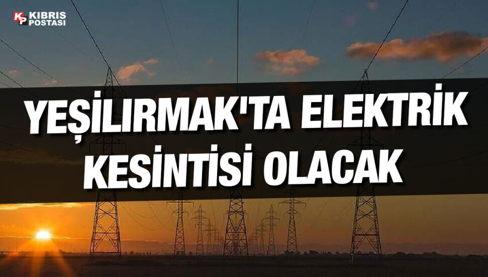 Yeşilırmak’ta 5 saatlik elektrik kesintisi yapılacak