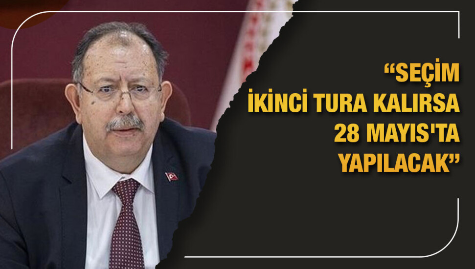 YSK Başkanı Yener: Seçim 14 Mayıs'ta, ikinci tura kalırsa 28 Mayıs'ta yapılacak