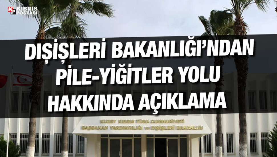 Dışişleri Bakanlığı: Pile-Yiğitler yolu vatandaşların ulaşımını kolaylaştırmak amacıyla hazırlandı