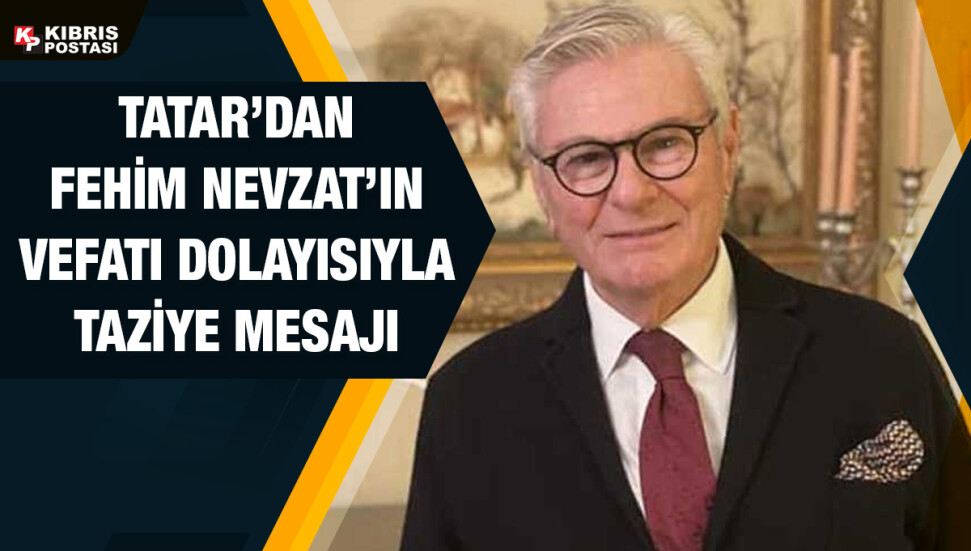 Cumhurbaşkanı Tatar’dan Nevzat için taziye mesajı: Fehim abimin vefatı bizleri derinden üzdü