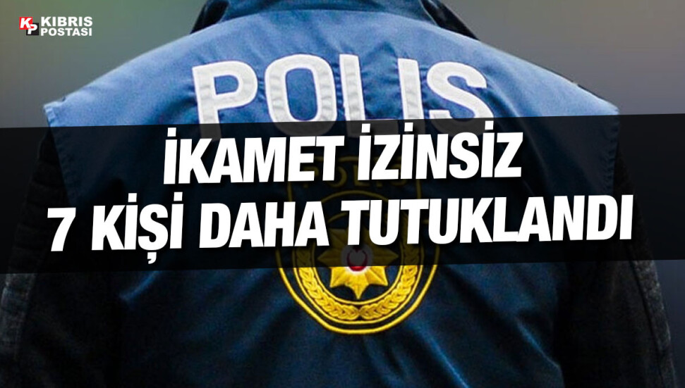 Ülkede izinsiz yaşadığı tespit edilen 7 kişi tutuklandı