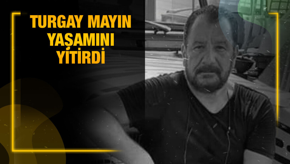 Turgay Mayın hayatını kaybetti