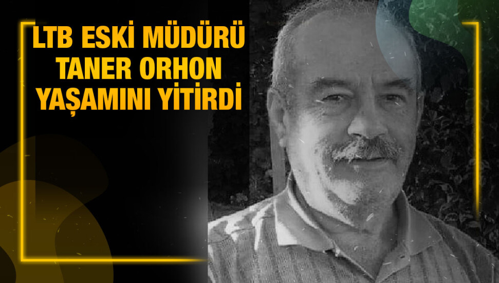 LTB'nin eski müdürü Taner Orhon hayatını kaybetti