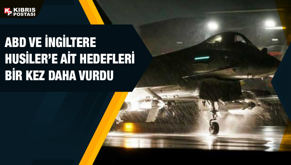Güney Kıbrıs’taki İngiliz üslerinden havalanan savaş uçakları Yemen’deki Husi hedeflerini vurdu