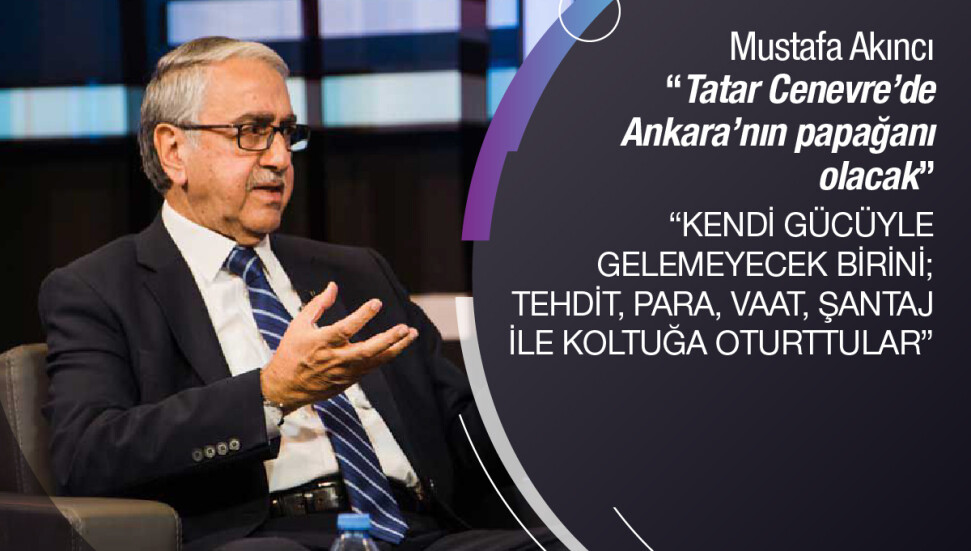 Mustafa Akıncı: “Tatar Cenevre’de Ankara’nın papağanı olacak”
