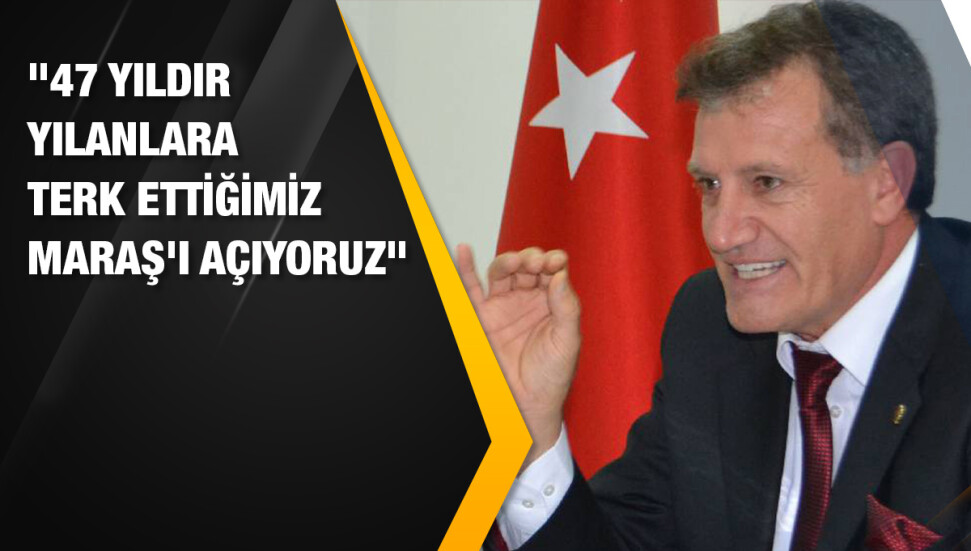 Erhan Arıklı: “47 yıldır çıyanlara, yılanlara terk ettiğimiz Maraş’ı açıyoruz…”
