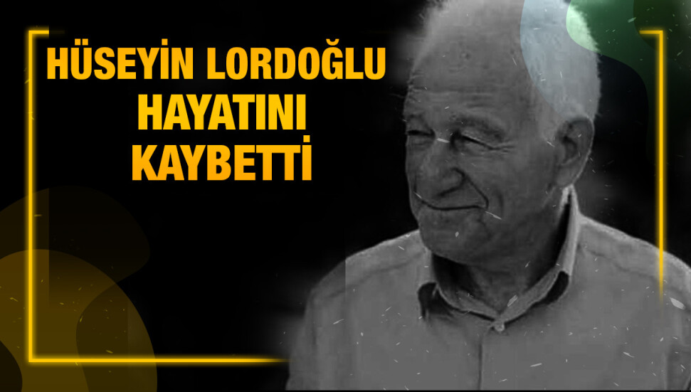 Hüseyin Lordoğlu yaşamını yitirdi