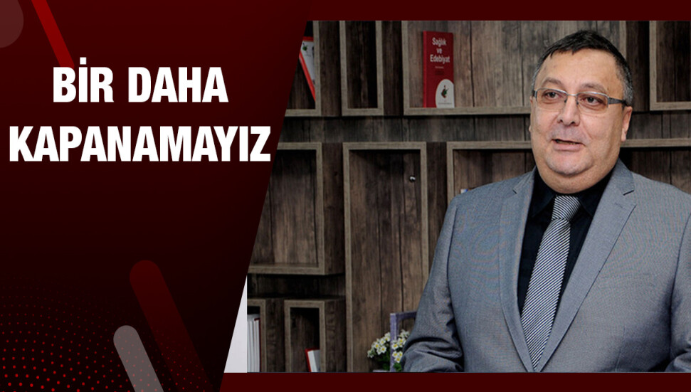 Dr. Bülent Dizdarlı: "Bir daha kapanamayız; açılmayı daha sağlıklı planlayabiliriz"