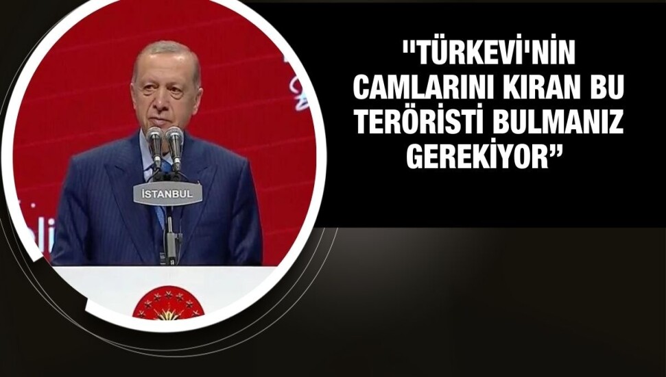 Erdoğan: Türkevi'nin camlarını kıran teröristi bulmanız, gereğini de yapmanız lazım