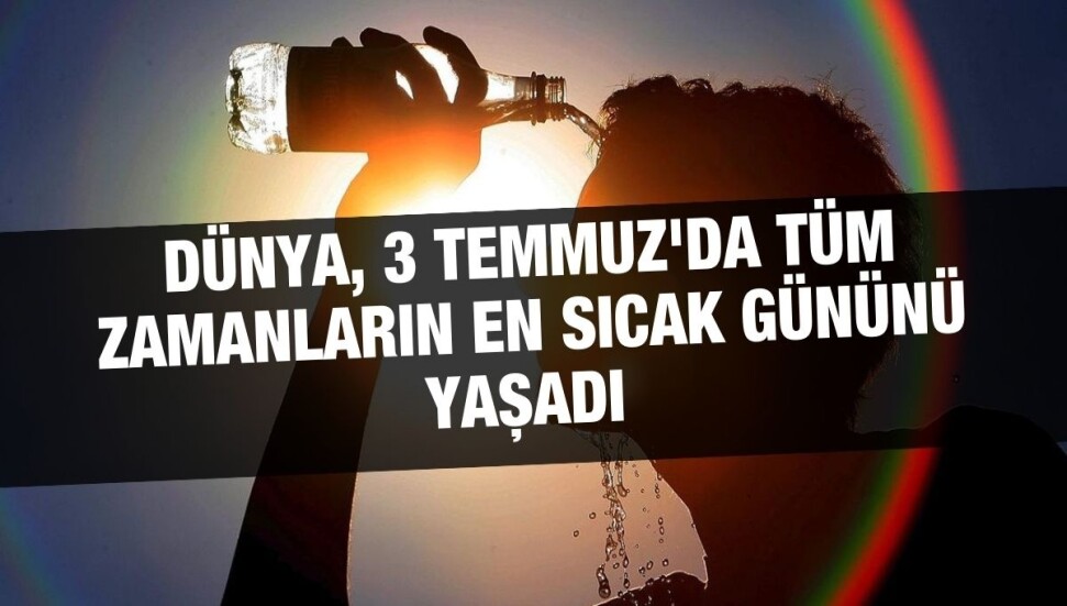 Dünya, 3 Temmuz'da tüm zamanların en sıcak gününü yaşadı