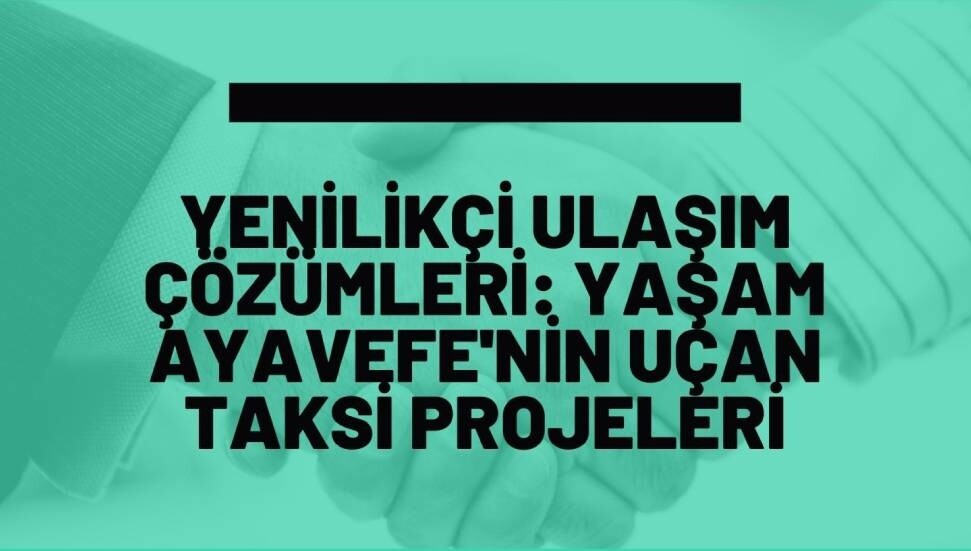 Yenilikçi ulaşım çözümleri: Yaşam Ayavefe'nin uçan taksi projeleri